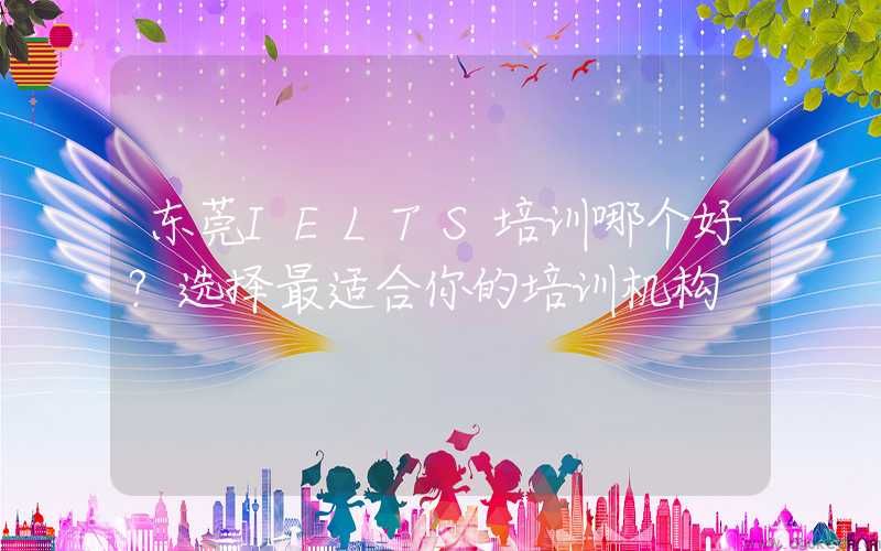 东莞IELTS培训哪个好？选择最适合你的培训机构