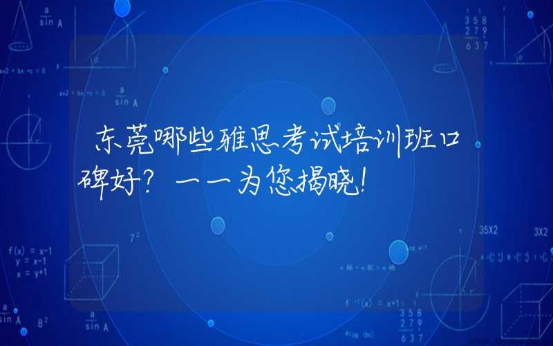 东莞哪些雅思考试培训班口碑好？一一为您揭晓！