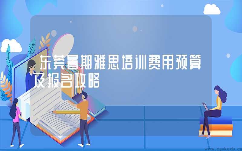 东莞暑期雅思培训费用预算及报名攻略