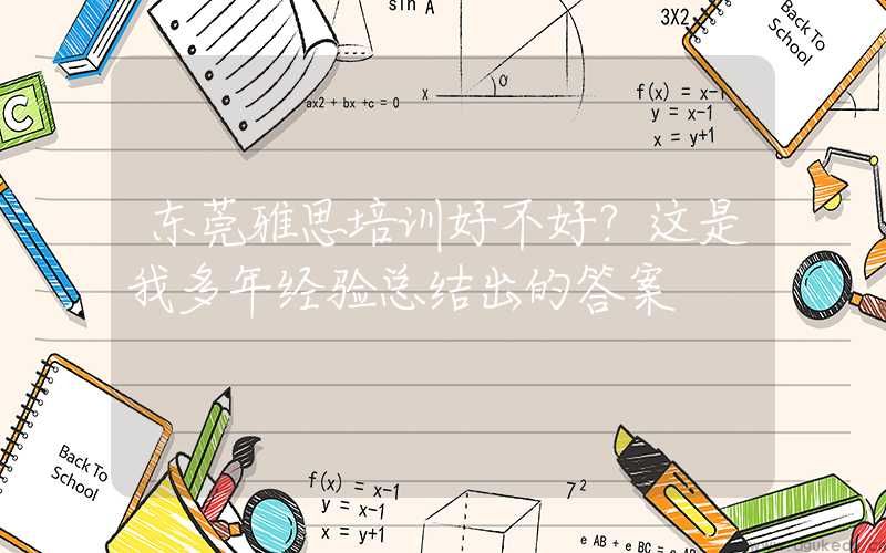 东莞雅思培训好不好？这是我多年经验总结出的答案
