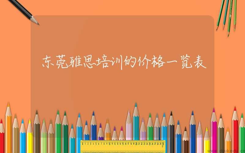东莞雅思培训的价格一览表