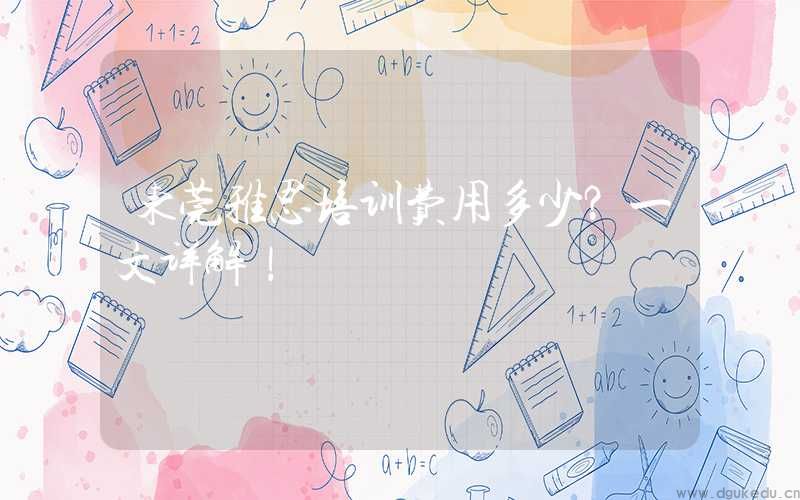东莞雅思培训费用多少？一文详解！