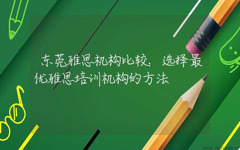 东莞雅思机构比较：选择最优雅思培训机构的方法
