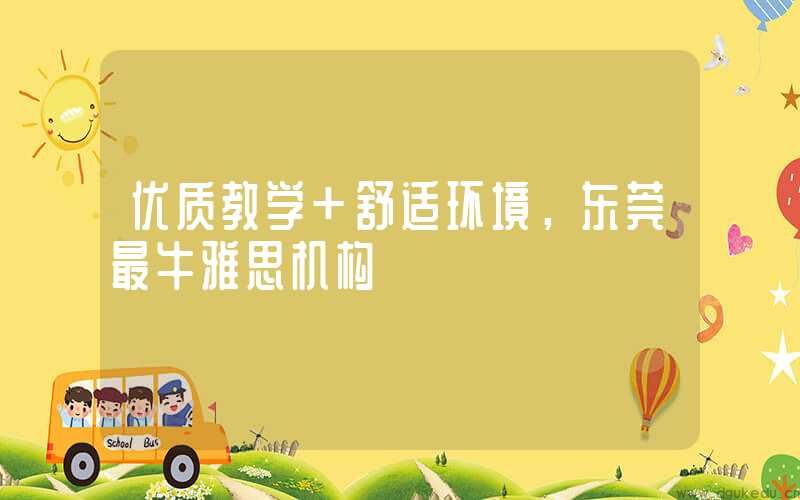 优质教学+舒适环境，东莞最牛雅思机构